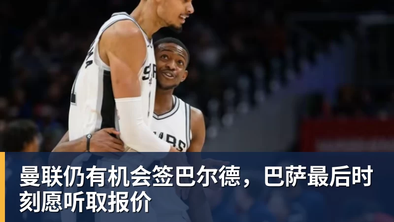 熊猫体育曼联仍有机会签巴尔德，巴萨最后时刻愿听取报价