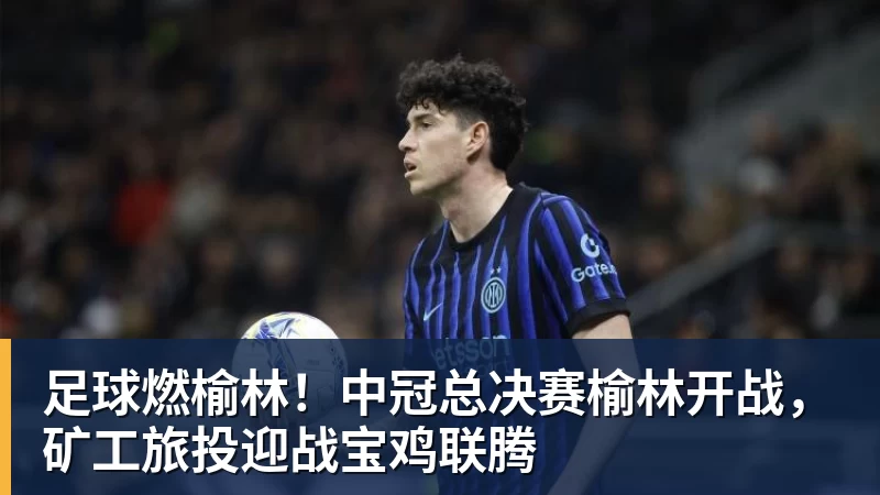 熊猫体育足球燃榆林！中冠总决赛榆林开战，矿工旅投迎战宝鸡联腾