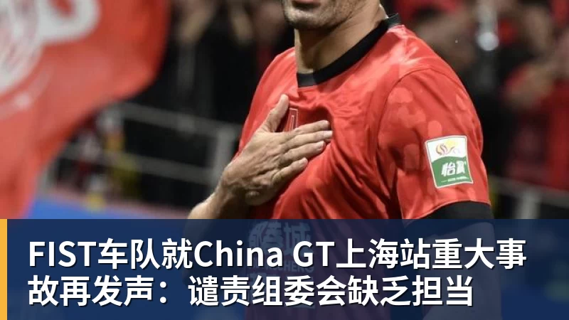 FIST车队就China GT上海站重大事故再发声：谴责组委会缺乏担当