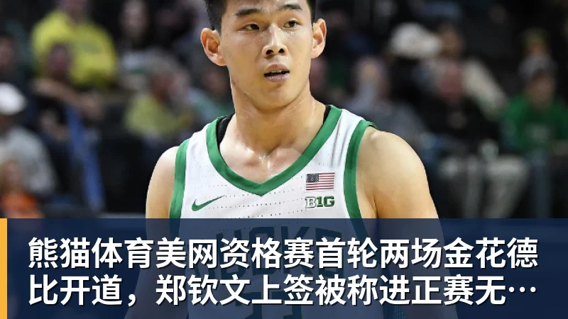 熊猫体育美网资格赛首轮两场金花德比开道，郑钦文上签被称进正赛无悬念