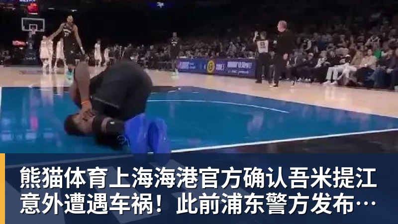 熊猫体育上海海港官方确认吾米提江意外遭遇车祸！此前浦东警方发布通报